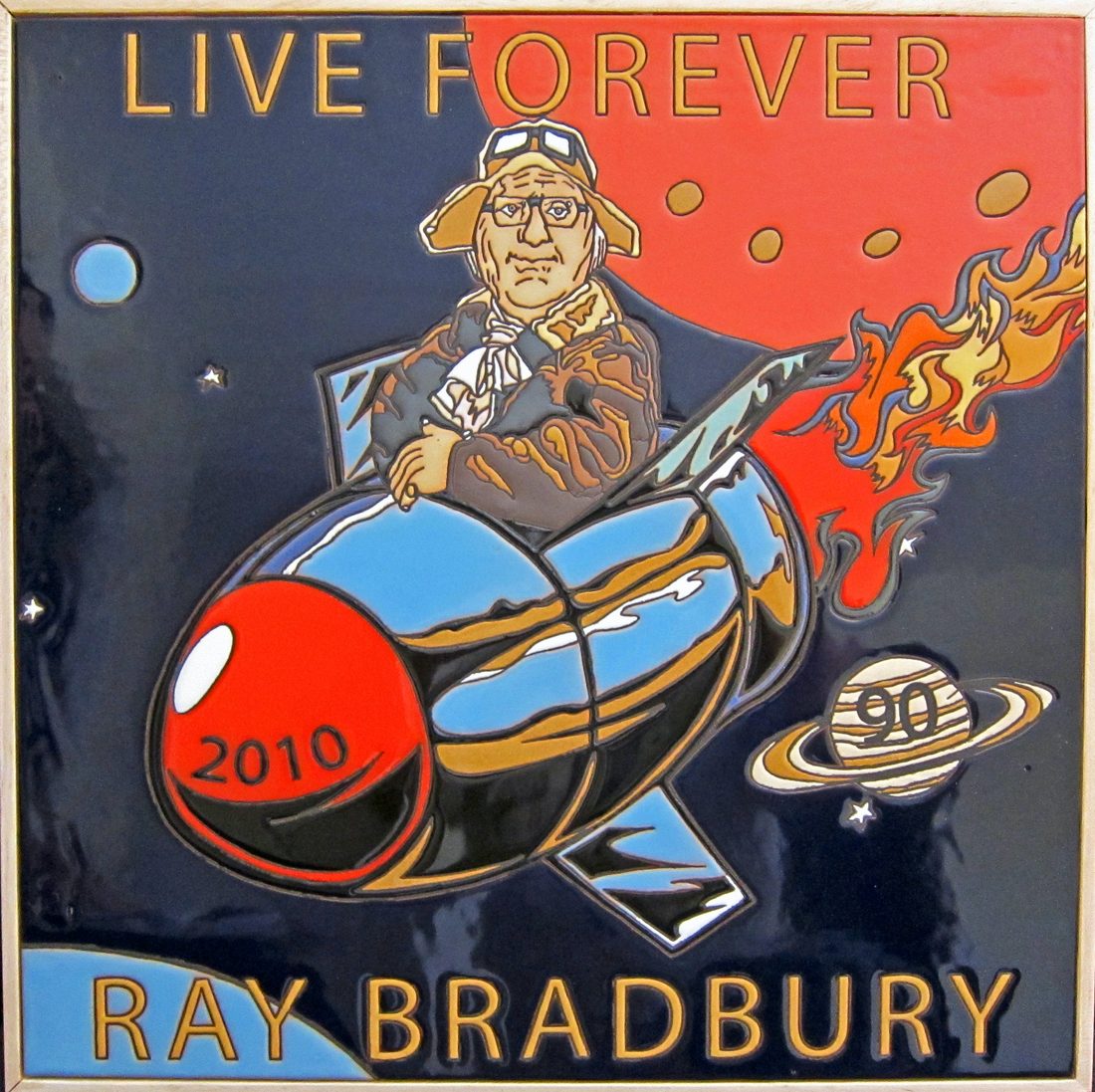 Ceramic plaque for Ray Bradbury's 90th birthday: Bradbury in flying goggles riding a red and blue rocket past Saturn, with the words Live Forever, Ray Bradbury, 2010, 90.